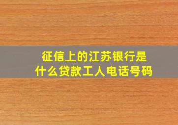 征信上的江苏银行是什么贷款工人电话号码