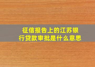 征信报告上的江苏银行贷款审批是什么意思