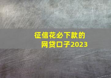 征信花必下款的网贷口子2023