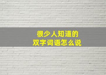 很少人知道的双字词语怎么说