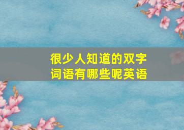 很少人知道的双字词语有哪些呢英语