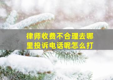 律师收费不合理去哪里投诉电话呢怎么打