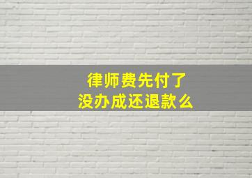 律师费先付了没办成还退款么