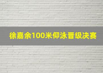 徐嘉余100米仰泳晋级决赛