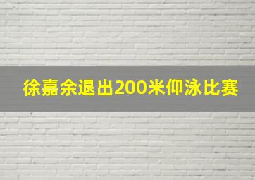 徐嘉余退出200米仰泳比赛