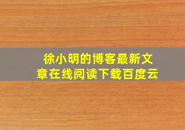 徐小明的博客最新文章在线阅读下载百度云