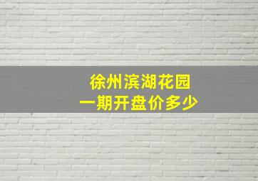 徐州滨湖花园一期开盘价多少