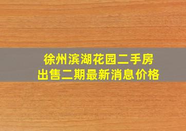 徐州滨湖花园二手房出售二期最新消息价格