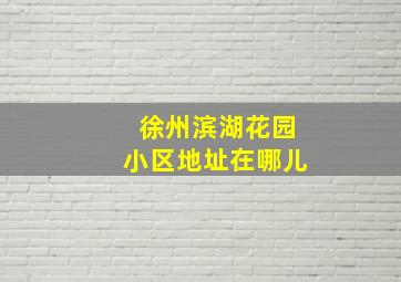 徐州滨湖花园小区地址在哪儿