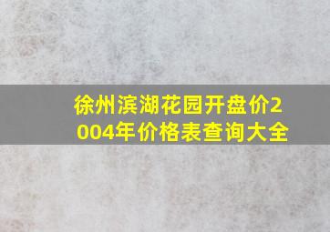 徐州滨湖花园开盘价2004年价格表查询大全