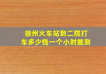 徐州火车站到二院打车多少钱一个小时能到