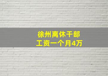 徐州离休干部工资一个月4万