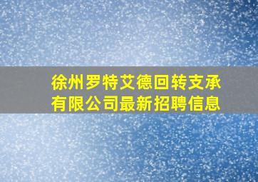 徐州罗特艾德回转支承有限公司最新招聘信息