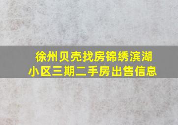 徐州贝壳找房锦绣滨湖小区三期二手房出售信息