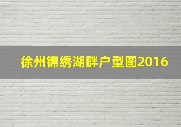 徐州锦绣湖畔户型图2016