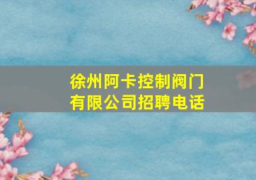 徐州阿卡控制阀门有限公司招聘电话