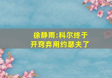 徐静雨:科尔终于开窍弃用约瑟夫了