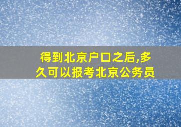 得到北京户口之后,多久可以报考北京公务员