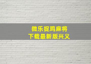 微乐捉鸡麻将下载最新版兴义