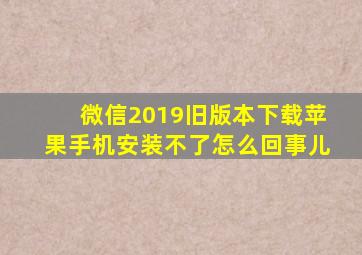 微信2019旧版本下载苹果手机安装不了怎么回事儿