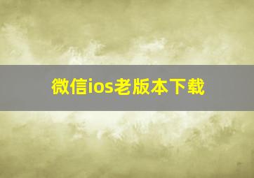 微信ios老版本下载