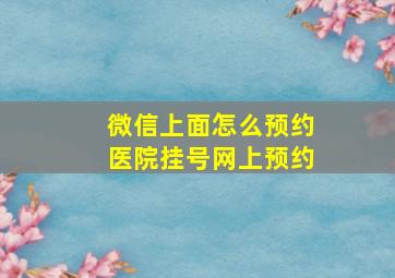 微信上面怎么预约医院挂号网上预约