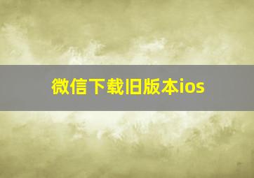 微信下载旧版本ios