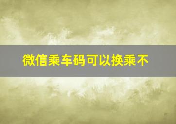 微信乘车码可以换乘不