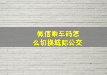 微信乘车码怎么切换城际公交