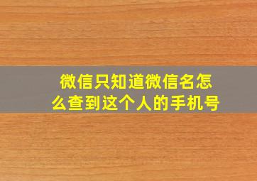 微信只知道微信名怎么查到这个人的手机号