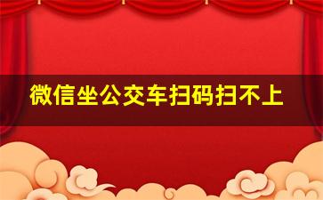 微信坐公交车扫码扫不上