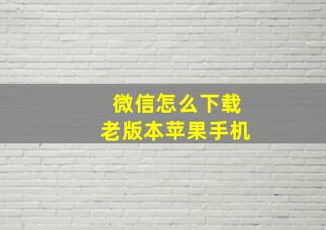 微信怎么下载老版本苹果手机