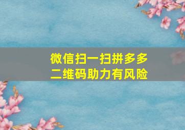 微信扫一扫拼多多二维码助力有风险