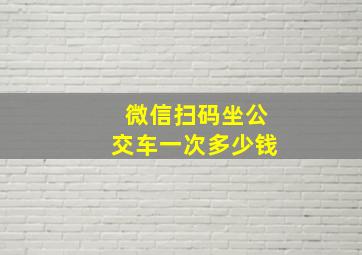 微信扫码坐公交车一次多少钱