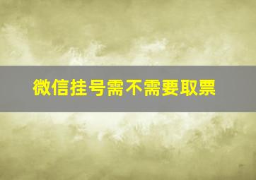 微信挂号需不需要取票