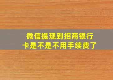 微信提现到招商银行卡是不是不用手续费了