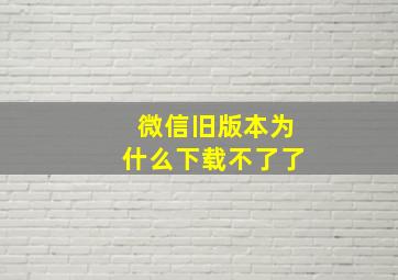 微信旧版本为什么下载不了了