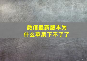 微信最新版本为什么苹果下不了了