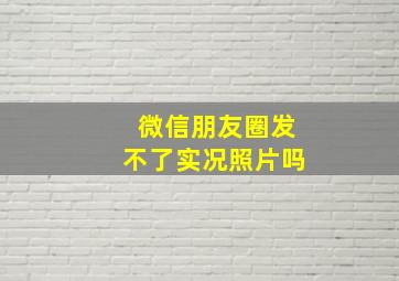 微信朋友圈发不了实况照片吗