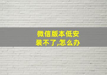 微信版本低安装不了,怎么办