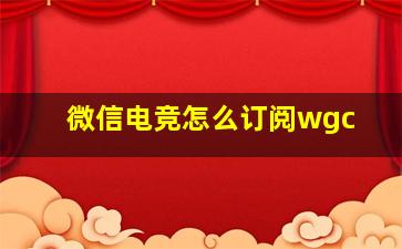 微信电竞怎么订阅wgc