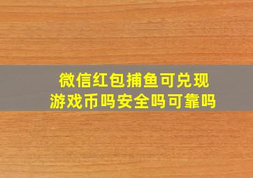 微信红包捕鱼可兑现游戏币吗安全吗可靠吗