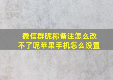 微信群昵称备注怎么改不了呢苹果手机怎么设置