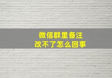 微信群里备注改不了怎么回事