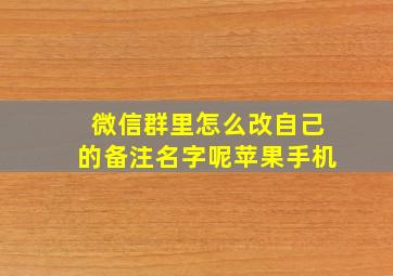 微信群里怎么改自己的备注名字呢苹果手机