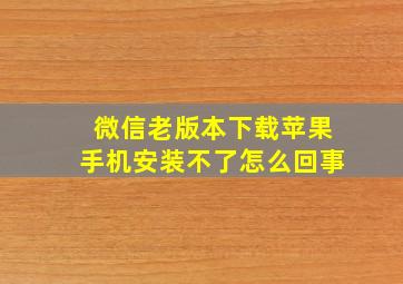 微信老版本下载苹果手机安装不了怎么回事