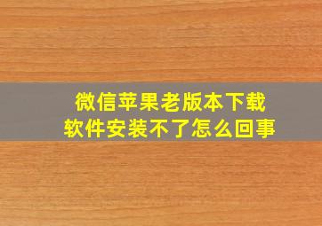 微信苹果老版本下载软件安装不了怎么回事