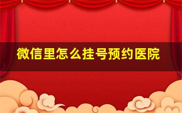 微信里怎么挂号预约医院