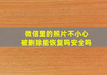 微信里的照片不小心被删除能恢复吗安全吗