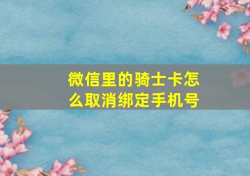 微信里的骑士卡怎么取消绑定手机号